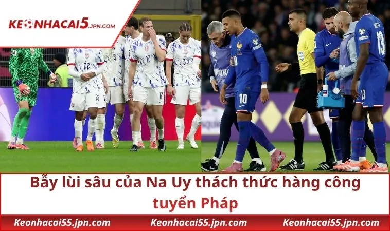 Bẫy lùi sâu của Na Uy thách thức hàng công tuyển Pháp