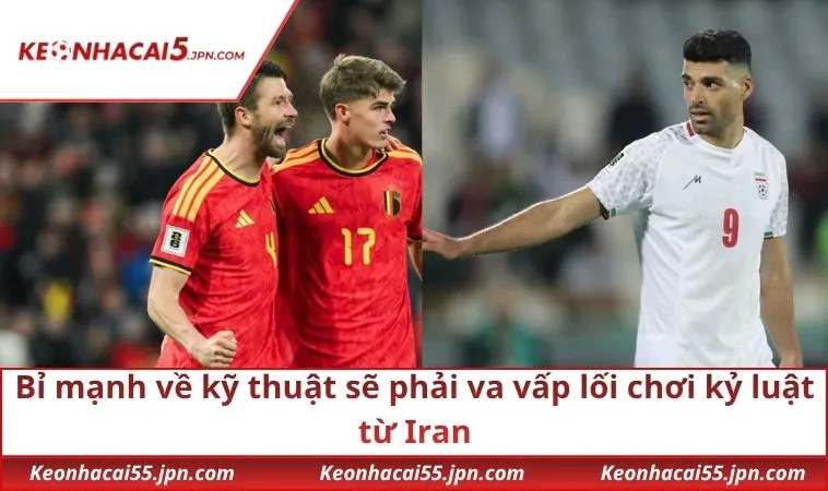 Bỉ mạnh về kỹ thuật sẽ phải va vấp lối chơi kỷ luật từ Iran