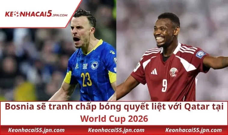 bosnia-se-tranh-chap-bong-quyet-liet-voi-qatar-tai-world-cup-2026