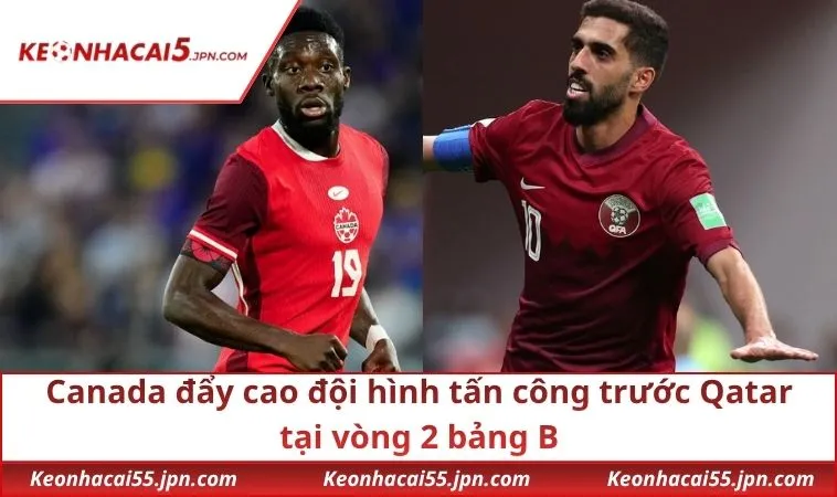 Canada đẩy cao đội hình tấn công trước Qatar tại vòng 2 bảng B