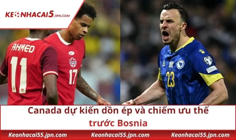 Canada dự kiến dồn ép và chiếm ưu thế trước Bosnia
