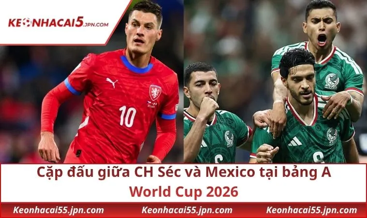 Cặp đấu giữa CH Séc và Mexico tại bảng A World Cup 2026