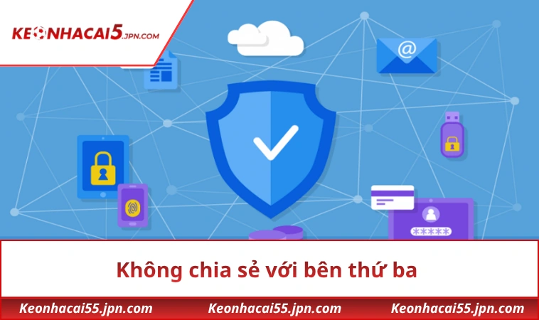 Không chia sẻ với bên thứ ba nếu như chưa có sự đồng ý