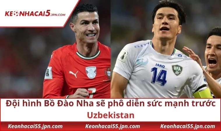 Đội hình Bồ Đào Nha sẽ phô diễn sức mạnh trước Uzbekistan