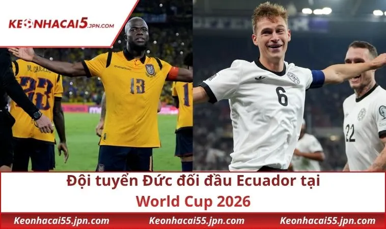 Đội tuyển Đức đối đầu Ecuador tại World Cup 2026