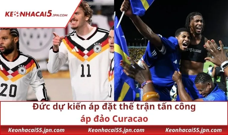 Đức dự kiến áp đặt thế trận tấn công áp đảo Curacao