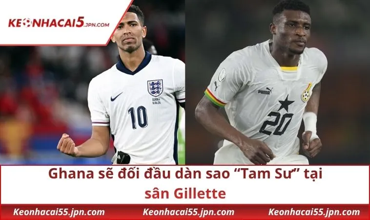 Ghana sẽ đối đầu dàn sao “Tam Sư” tại sân Gillette