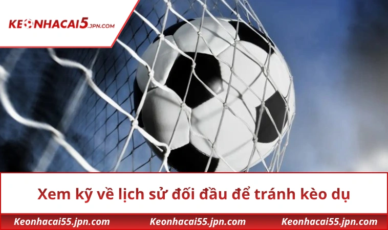 Xem kỹ về lịch sử đối đầu để tránh kèo dụ