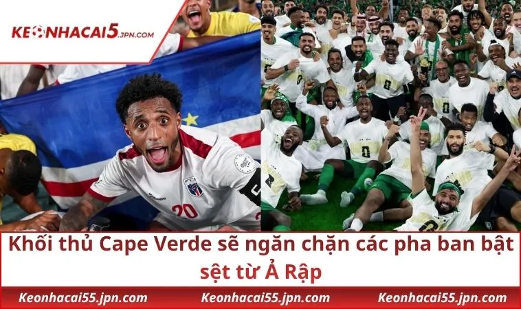 Khối thủ Cape Verde sẽ ngăn chặn các pha ban bật sệt từ Ả Rập