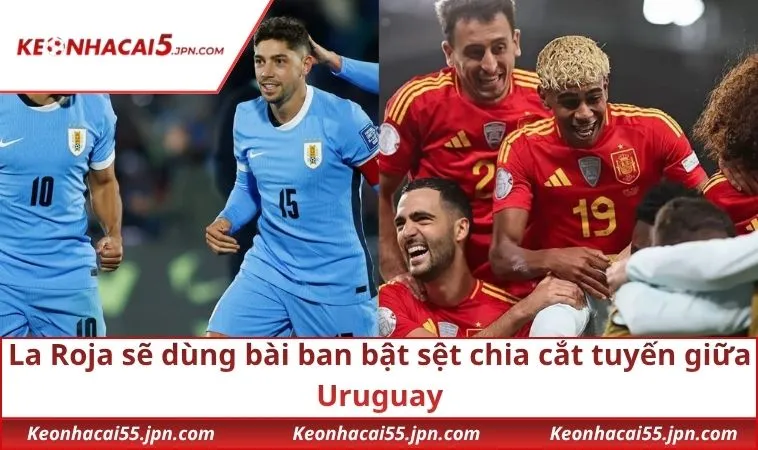 La Roja sẽ dùng bài ban bật sệt chia cắt tuyến giữa Uruguay