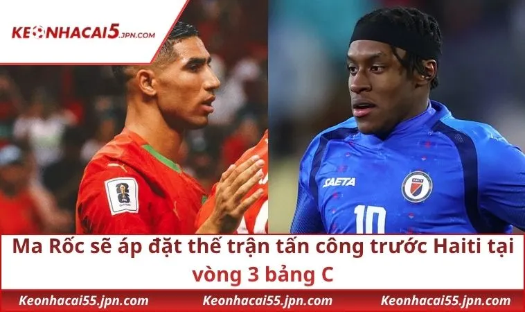 Ma Rốc sẽ áp đặt thế trận tấn công trước Haiti tại vòng 3 bảng C