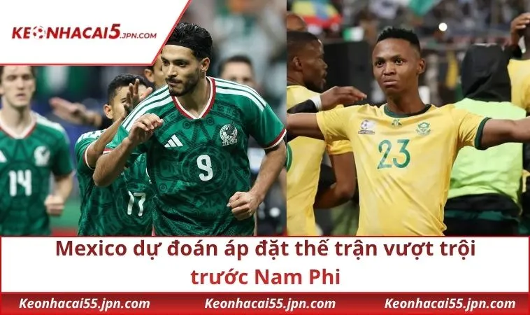 Mexico dự đoán áp đặt thế trận vượt trội trước Nam Phi