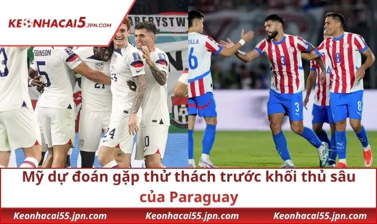 Mỹ dự đoán gặp thử thách trước khối thủ sâu của Paraguay