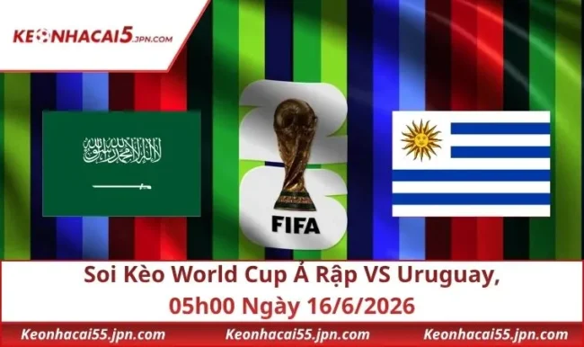Soi Kèo World Cup Ả Rập VS Uruguay, 05h00 Ngày 16/6/2026