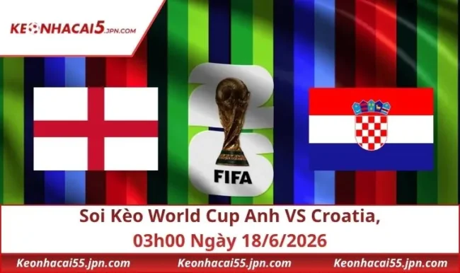 Soi Kèo World Cup Anh VS Croatia, 03h00 Ngày 18/6/2026