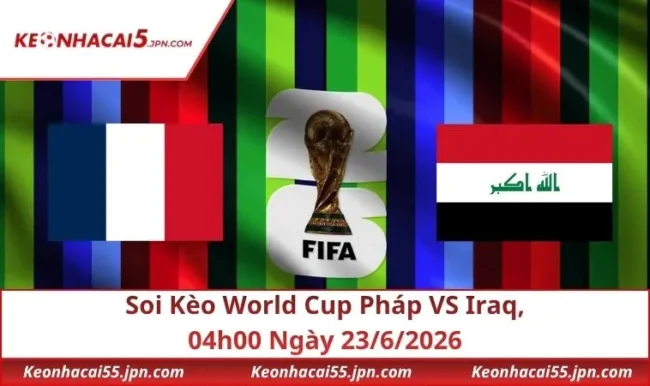 Soi Kèo World Cup Pháp VS Iraq, 04h00 Ngày 23/6/2026