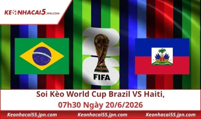 Soi Kèo World Cup Brazil VS Haiti, 07h30 Ngày 20/6/2026