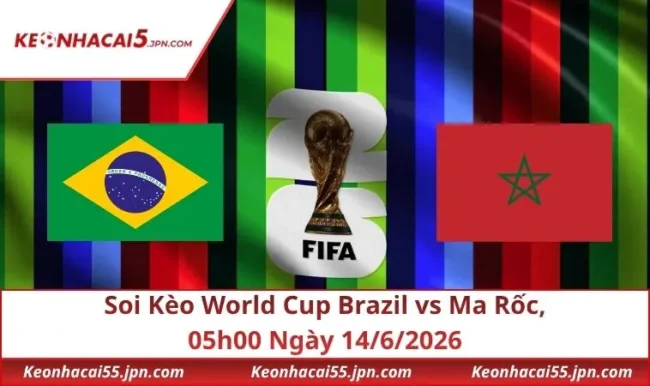 Soi Kèo World Cup Brazil VS Ma Rốc, 05h00 Ngày 14/6/2026