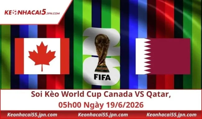 Soi Kèo World Cup Canada VS Qatar, 05h00 Ngày 19/6/2026