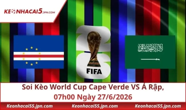 Soi Kèo World Cup Cape Verde VS Ả Rập, 07h00 Ngày 27/6/2026