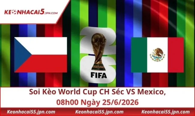 Soi Kèo World Cup CH Séc VS Mexico, 08h00 Ngày 25/6/2026