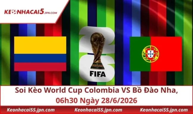 Soi Kèo World Cup Colombia VS Bồ Đào Nha, 06h30 Ngày 28/6/2026
