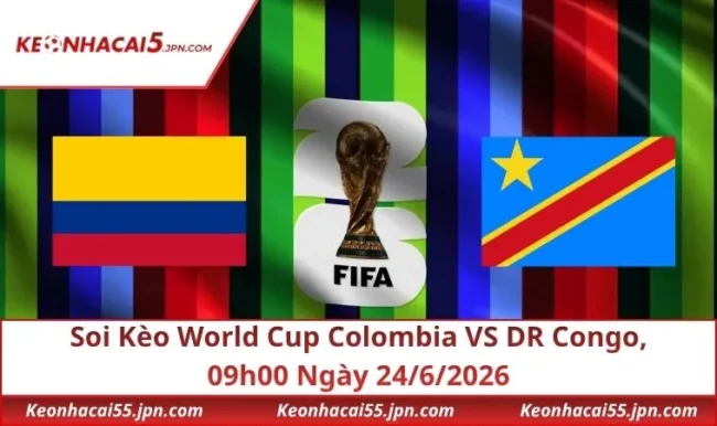 Soi Kèo World Cup Colombia VS DR Congo, 09h00 Ngày 24/6/2026