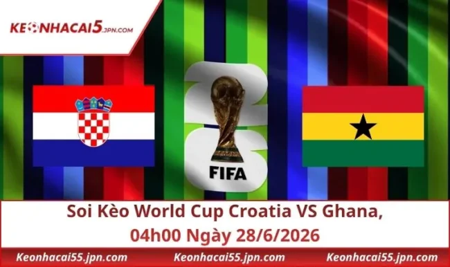 Soi Kèo World Cup Croatia VS Ghana, 04h00 Ngày 28/6/2026