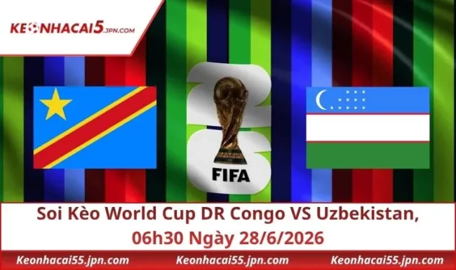 Soi Kèo World Cup DR Congo VS Uzbekistan, 06h30 Ngày 28/6/2026