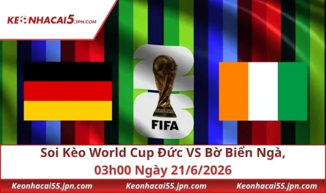 Soi Kèo World Cup Đức VS Bờ Biển Ngà, 03h00 Ngày 21/6/2026