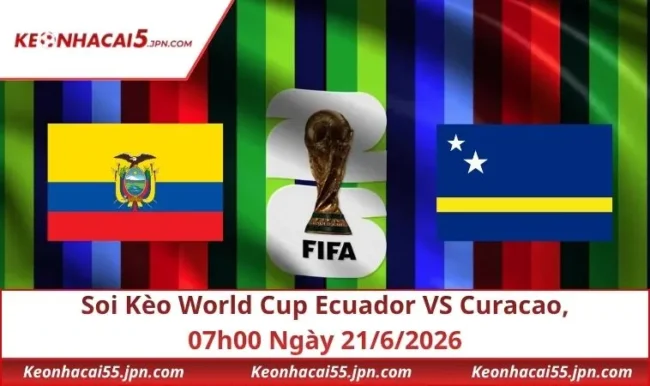 Soi Kèo World Cup Ecuador VS Curacao, 07h00 Ngày 21/6/2026