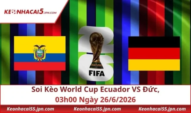 Soi Kèo World Cup Ecuador VS Đức, 03h00 Ngày 26/6/2026