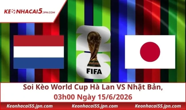 Soi Kèo World Cup Hà Lan VS Nhật Bản, 03h00 Ngày 15/6/2026