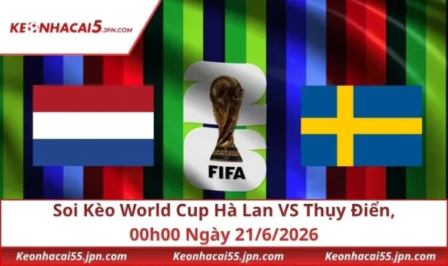 Soi Kèo World Cup Hà Lan VS Thụy Điển, 00h00 Ngày 21/6/2026