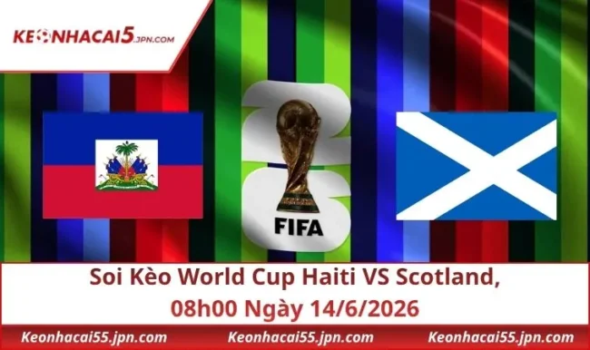 Soi Kèo World Cup Haiti vs Scotland, 08h00 Ngày 14/6/2026