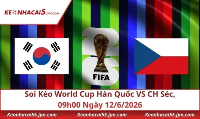 Soi Kèo World Cup Hàn Quốc VS CH Séc, 09h00 Ngày 12/6/2026