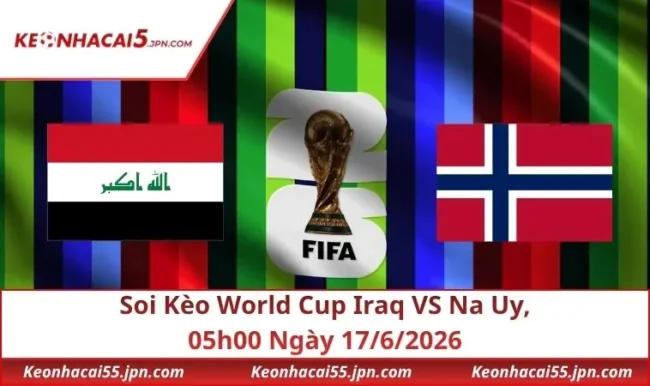 Soi Kèo World Cup Iraq VS Na Uy, 05h00 Ngày 17/6/2026