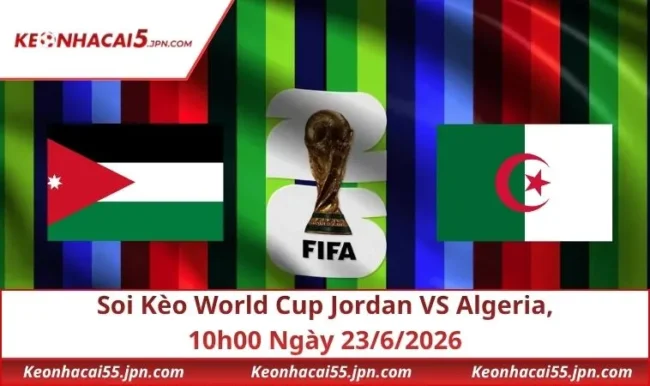 Soi Kèo World Cup Jordan VS Algeria, 10h00 Ngày 23/6/2026
