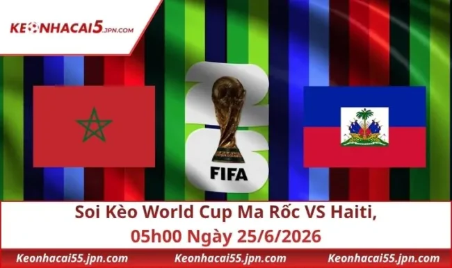 Soi Kèo World Cup Ma Rốc VS Haiti, 05h00 Ngày 25/6/2026