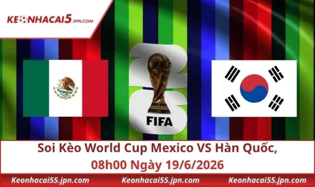 Soi Kèo World Cup Mexico VS Hàn Quốc, 08h00 Ngày 19/6/2026