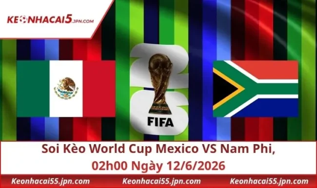Soi Kèo World Cup Mexico VS Nam Phi, 02h00 Ngày 12/6/2026