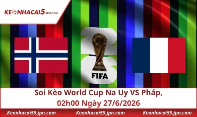Soi Kèo World Cup Na Uy VS Pháp, 02h00 Ngày 27/6/2026