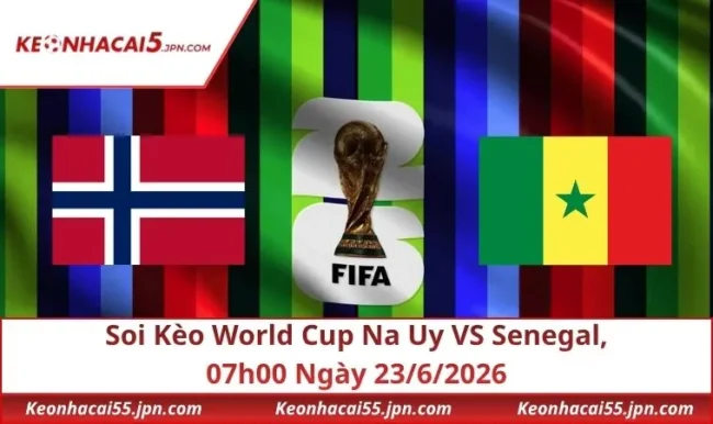 Soi Kèo World Cup Na Uy VS Senegal, 07h00 Ngày 23/6/2026
