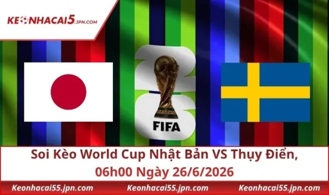 Soi Kèo World Cup Nhật Bản VS Thụy Điển, 06h00 Ngày 26/6/2026