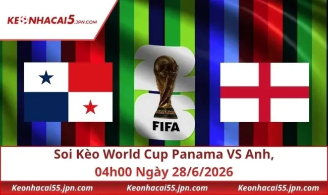 Soi Kèo World Cup Panama VS Anh, 04h00 Ngày 28/6/2026