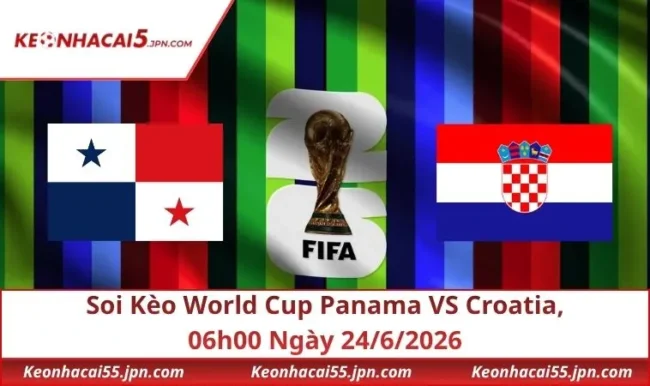 Soi Kèo World Cup Panama VS Croatia, 06h00 Ngày 24/6/2026