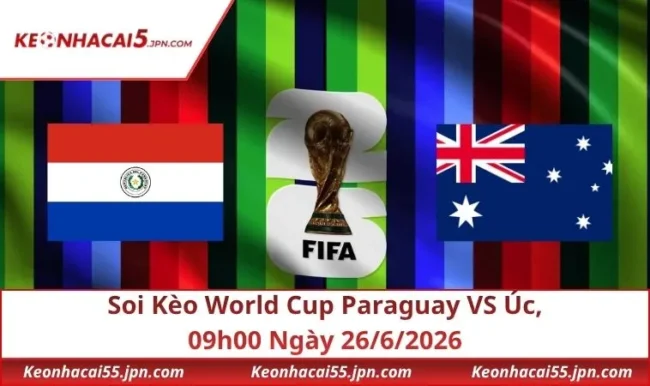 Soi Kèo World Cup Paraguay VS Úc, 09h00 Ngày 26/6/2026
