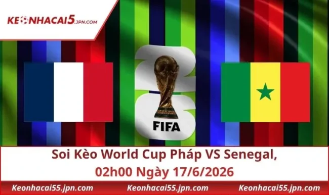 Soi Kèo World Cup Pháp VS Senegal, 02h00 Ngày 17/6/2026