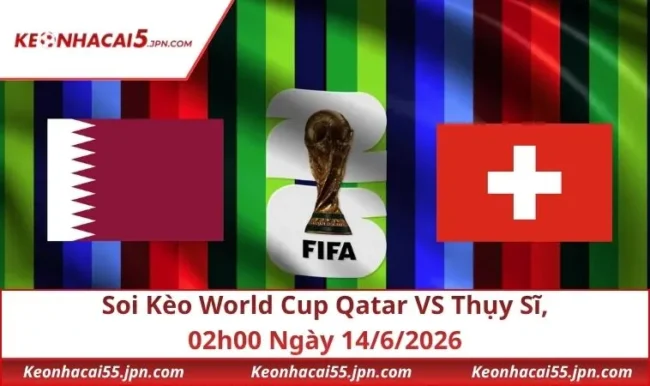 Soi Kèo World Cup Qatar VS Thụy Sĩ, 02h00 Ngày 14/6/2026