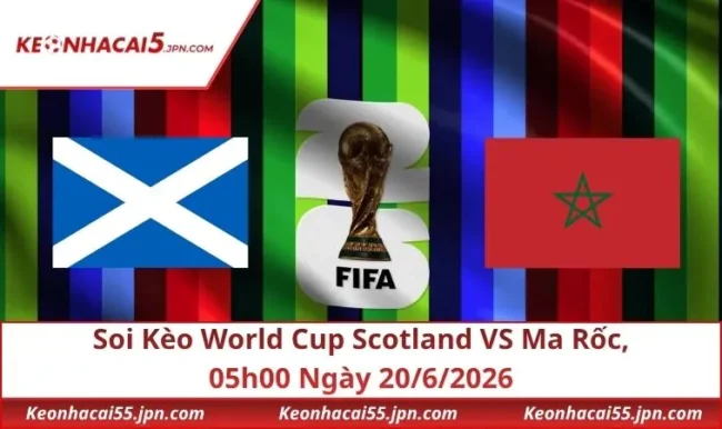 Soi Kèo World Cup Scotland VS Ma Rốc, 05h00 Ngày 20/6/2026